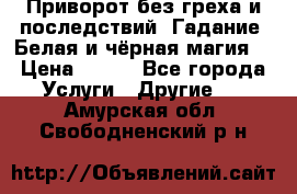 Приворот без греха и последствий. Гадание. Белая и чёрная магия. › Цена ­ 700 - Все города Услуги » Другие   . Амурская обл.,Свободненский р-н